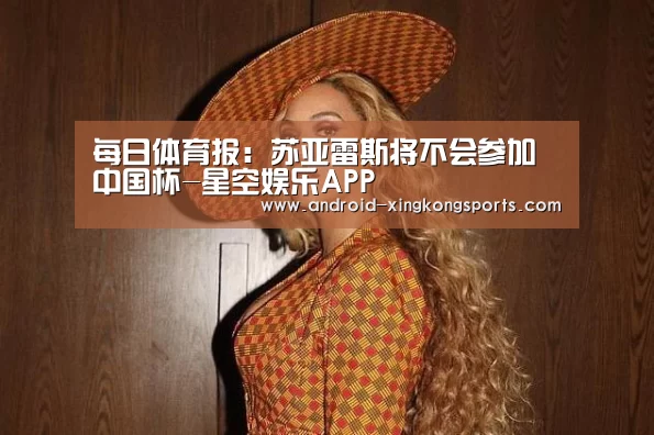 每日体育报:苏亚雷斯将不会参加中国杯-星空娱乐APP(图3) 游戏星空网站